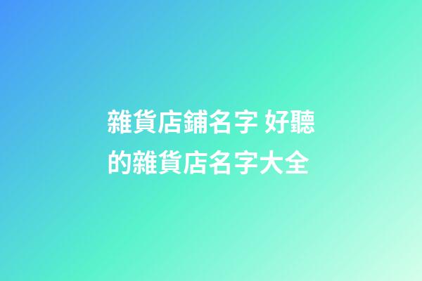 雜貨店鋪名字 好聽的雜貨店名字大全-第1張-店鋪起名-玄機派